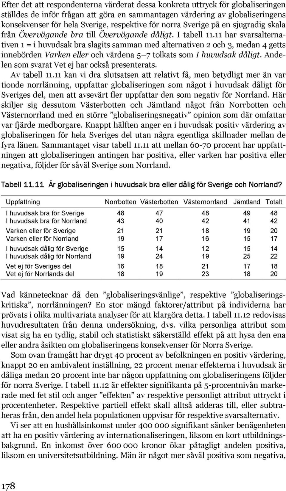 11 har svarsalternativen 1 = i huvudsak bra slagits samman med alternativen 2 och 3, medan 4 getts innebörden Varken eller och värdena 5 7 tolkats som I huvudsak dåligt.