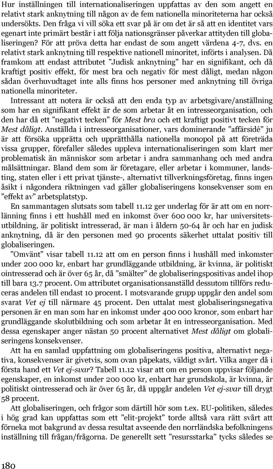 För att pröva detta har endast de som angett värdena 4-7, dvs. en relativt stark anknytning till respektive nationell minoritet, införts i analysen.