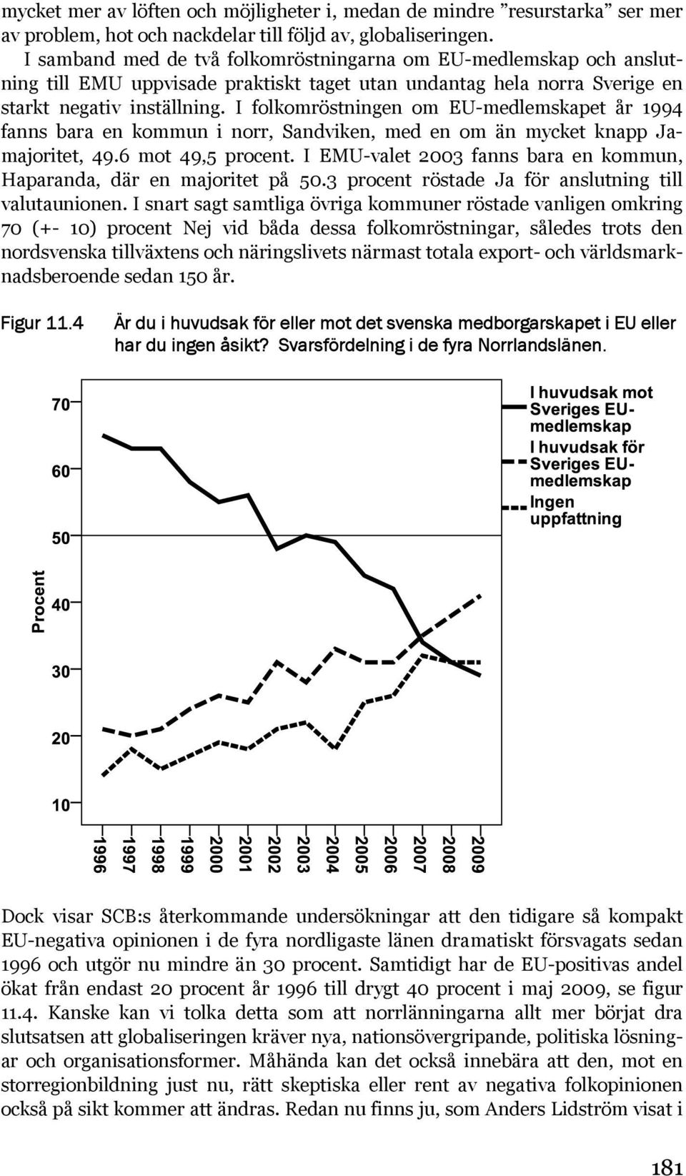 I folkomröstningen om EU-medlemskapet år 1994 fanns bara en kommun i norr, Sandviken, med en om än mycket knapp Jamajoritet, 49.6 mot 49,5 procent.