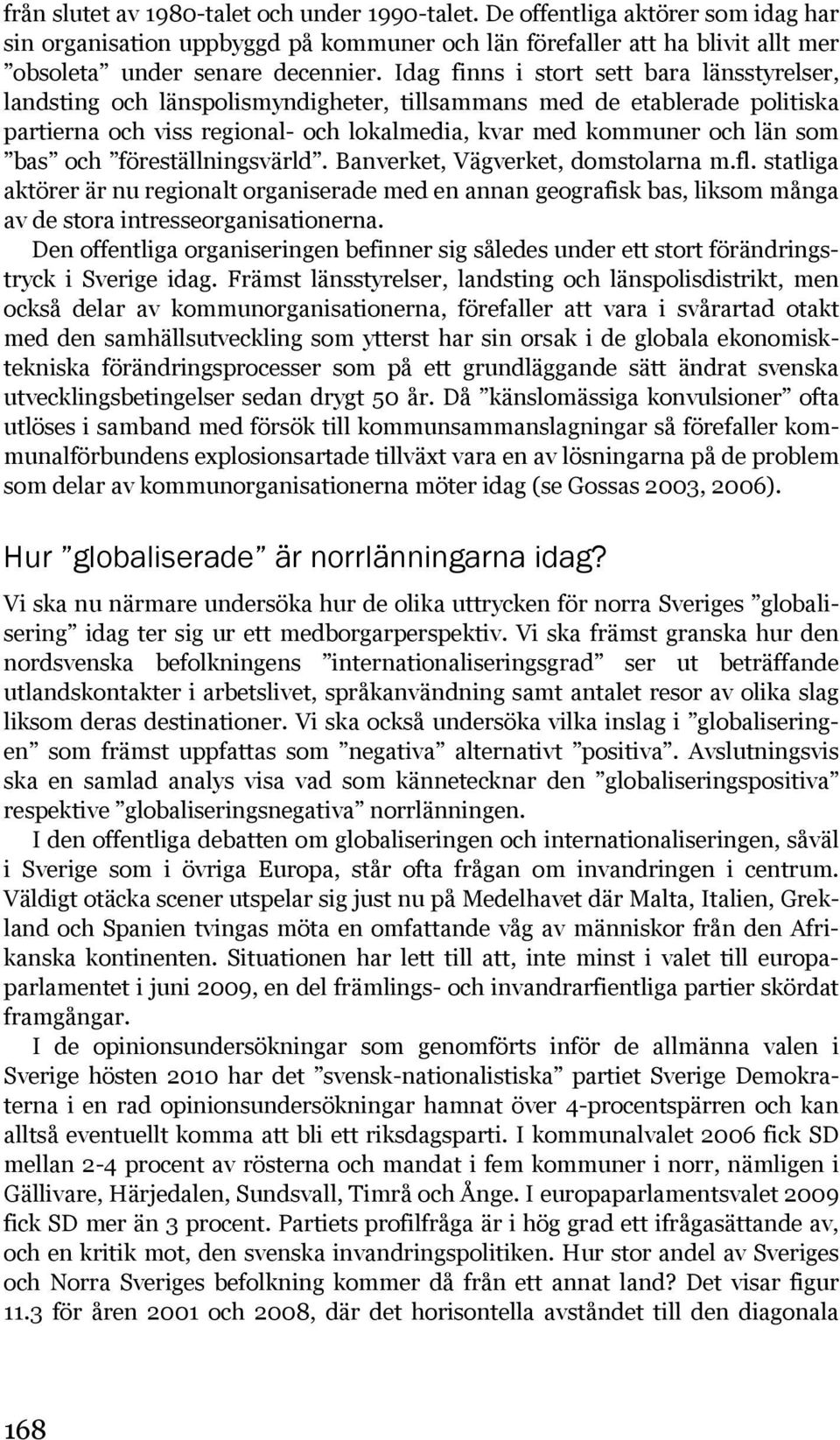 och föreställningsvärld. Banverket, Vägverket, domstolarna m.fl. statliga aktörer är nu regionalt organiserade med en annan geografisk bas, liksom många av de stora intresseorganisationerna.