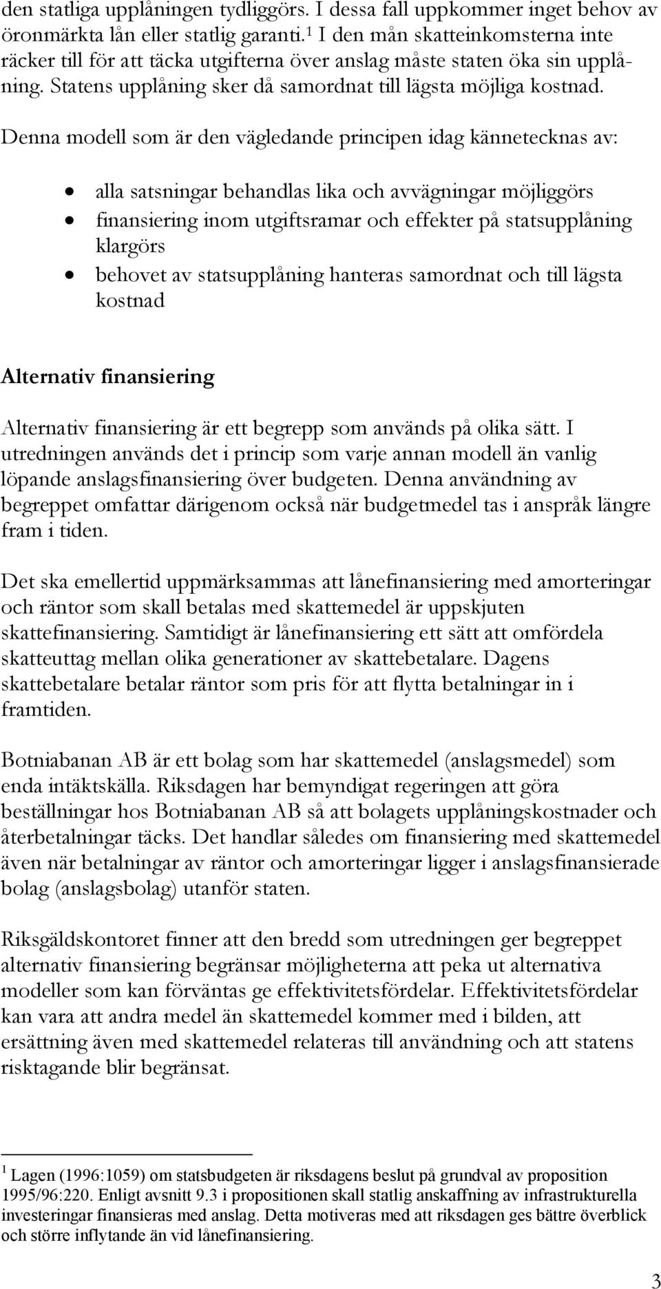 Denna modell som är den vägledande principen idag kännetecknas av: alla satsningar behandlas lika och avvägningar möjliggörs finansiering inom utgiftsramar och effekter på statsupplåning klargörs