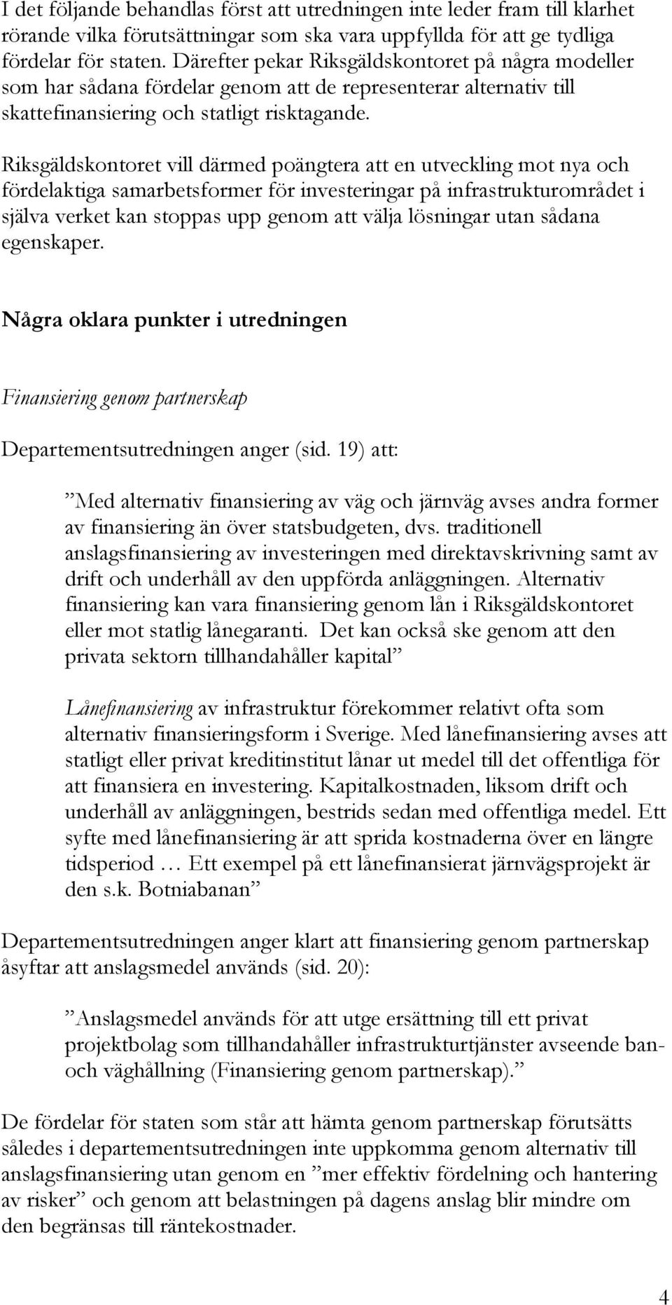 Riksgäldskontoret vill därmed poängtera att en utveckling mot nya och fördelaktiga samarbetsformer för investeringar på infrastrukturområdet i själva verket kan stoppas upp genom att välja lösningar