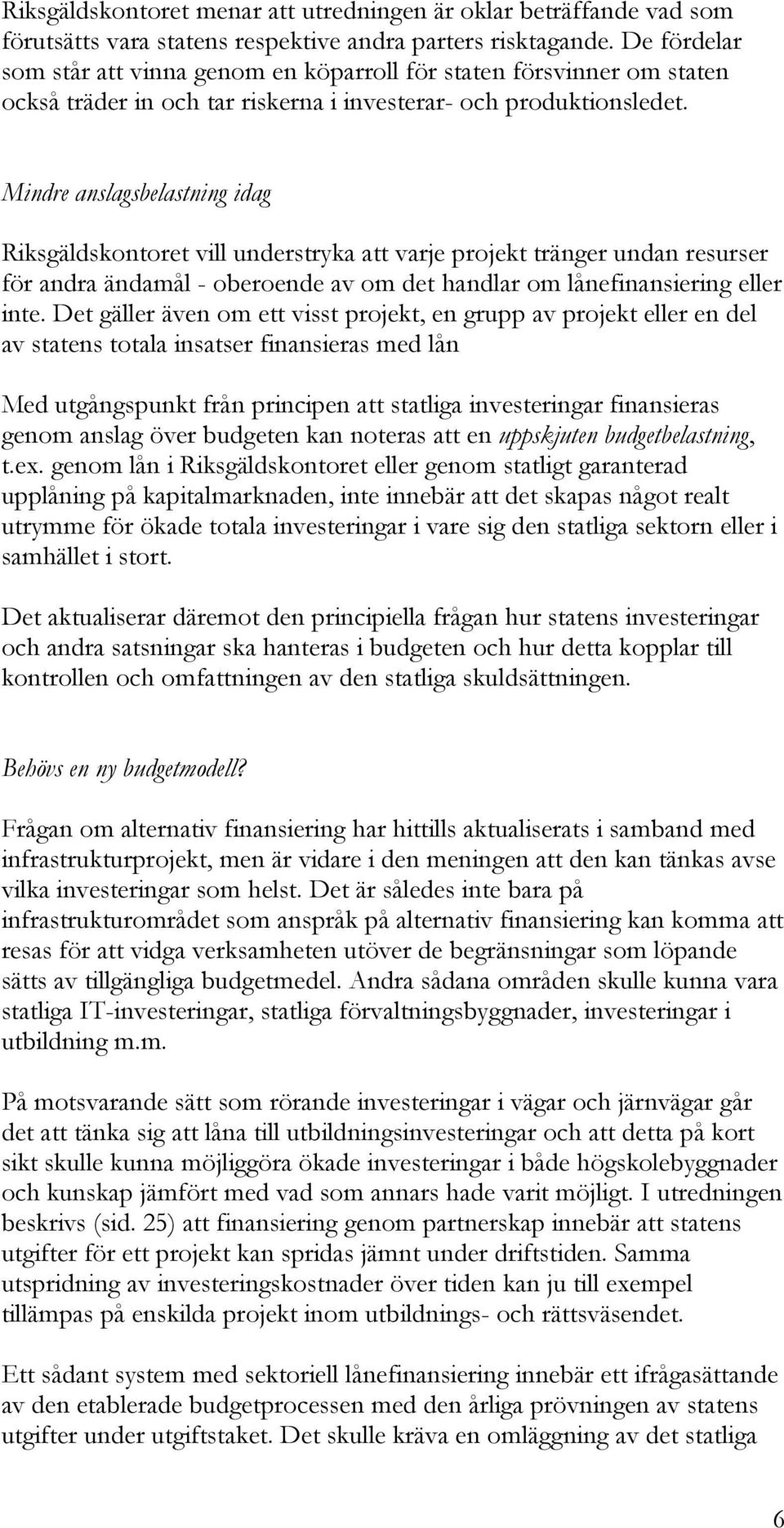 Mindre anslagsbelastning idag Riksgäldskontoret vill understryka att varje projekt tränger undan resurser för andra ändamål - oberoende av om det handlar om lånefinansiering eller inte.