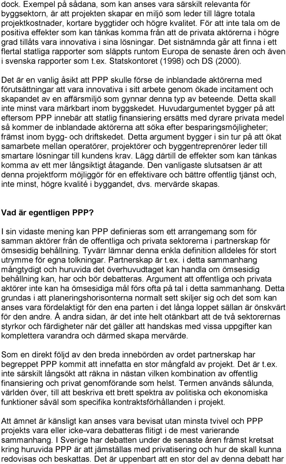 Det sistnämnda går att finna i ett flertal statliga rapporter som släppts runtom Europa de senaste åren och även i svenska rapporter som t.ex. Statskontoret (1998) och DS (2000).