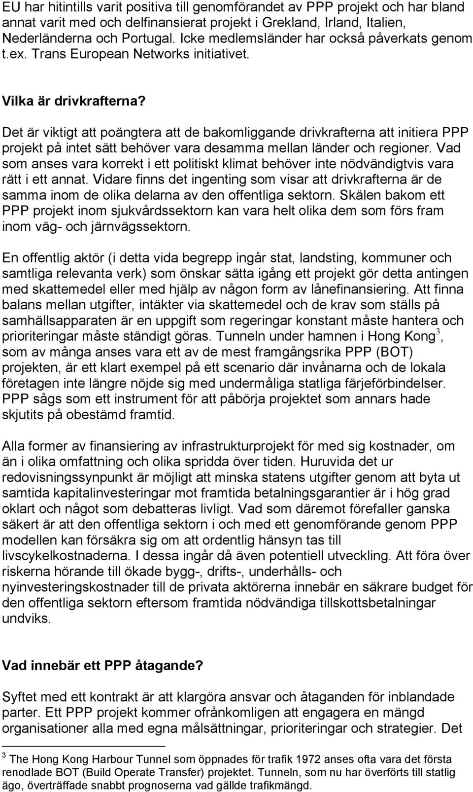 Det är viktigt att poängtera att de bakomliggande drivkrafterna att initiera PPP projekt på intet sätt behöver vara desamma mellan länder och regioner.