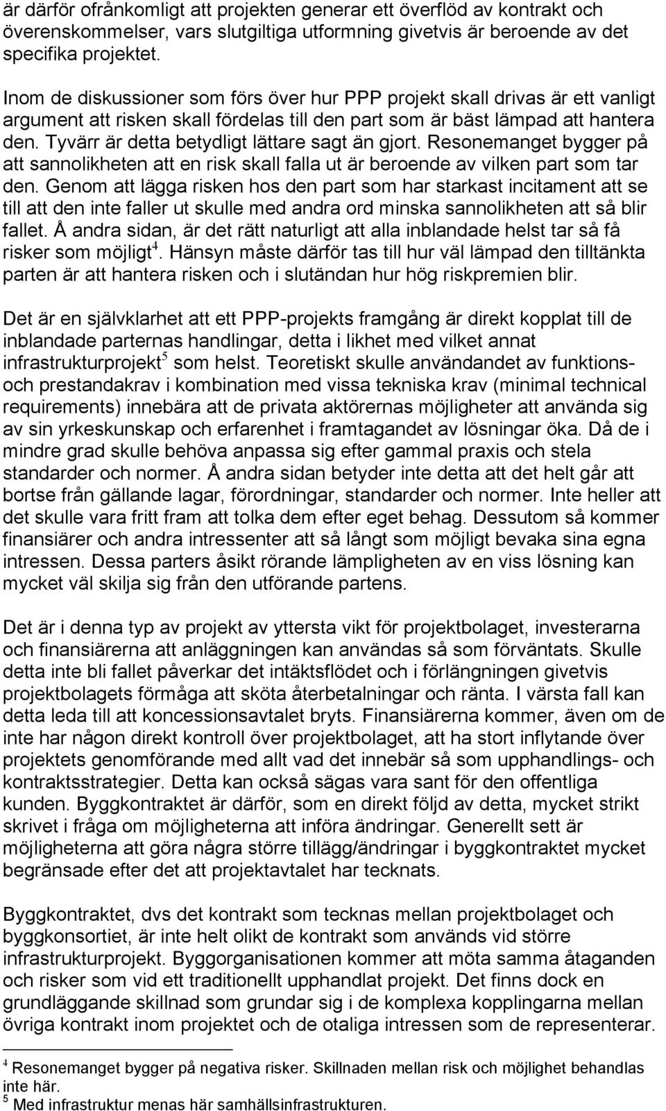 Tyvärr är detta betydligt lättare sagt än gjort. Resonemanget bygger på att sannolikheten att en risk skall falla ut är beroende av vilken part som tar den.