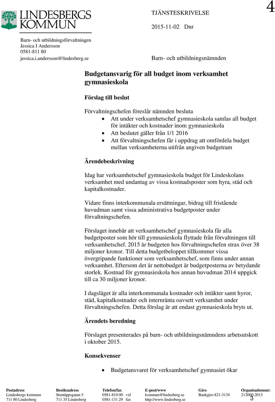 samlas all budget för intäkter och kostnader inom gymnasieskola Att beslutet gäller från 1/1 2016 Att förvaltningschefen får i uppdrag att omfördela budget mellan verksamheterna utifrån angiven