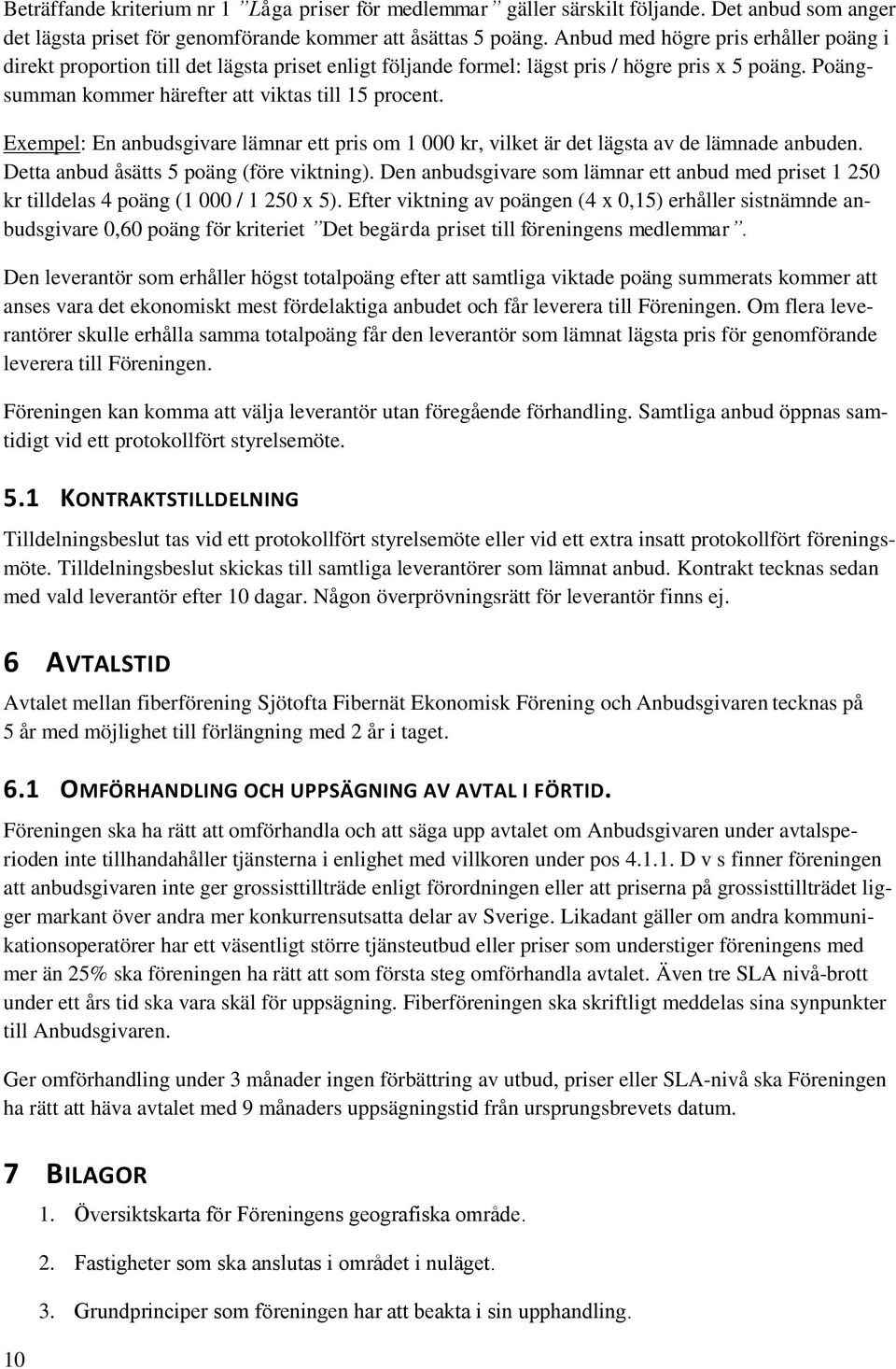 Exempel: En anbudsgivare lämnar ett pris om 1 000 kr, vilket är det lägsta av de lämnade anbuden. Detta anbud åsätts 5 poäng (före viktning).