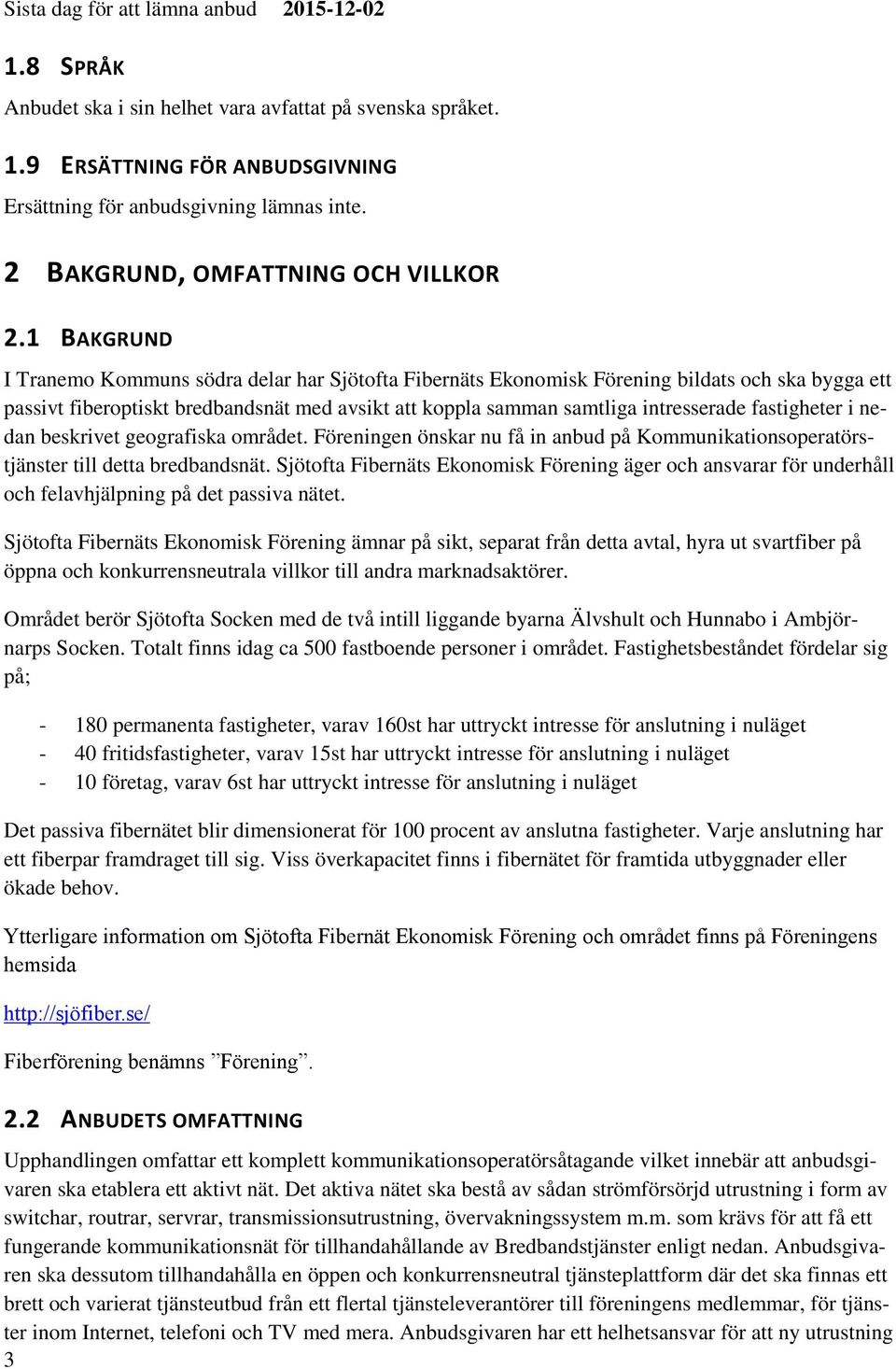 1 BAKGRUND I Tranemo Kommuns södra delar har Sjötofta Fibernäts Ekonomisk Förening bildats och ska bygga ett passivt fiberoptiskt bredbandsnät med avsikt att koppla samman samtliga intresserade