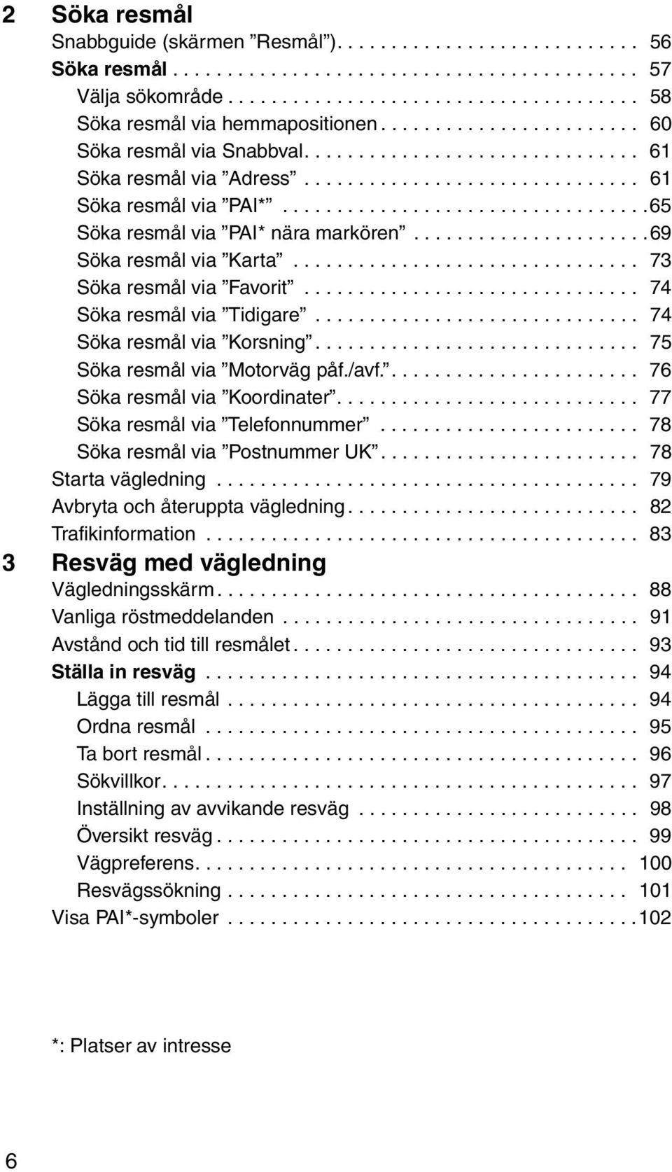 .................................65 Söka resmål via PAI* nära markören......................69 Söka resmål via Karta................................ 73 Söka resmål via Favorit.