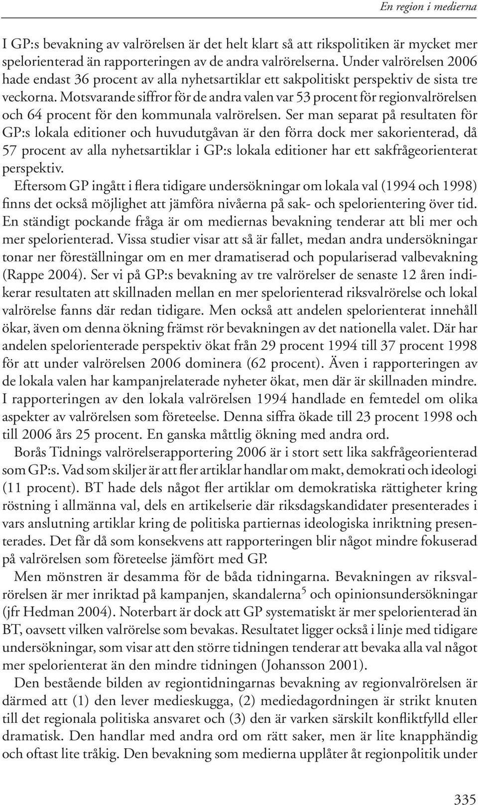 Motsvarande siffror för de andra valen var 53 procent för regionvalrörelsen och 64 procent för den kommunala valrörelsen.