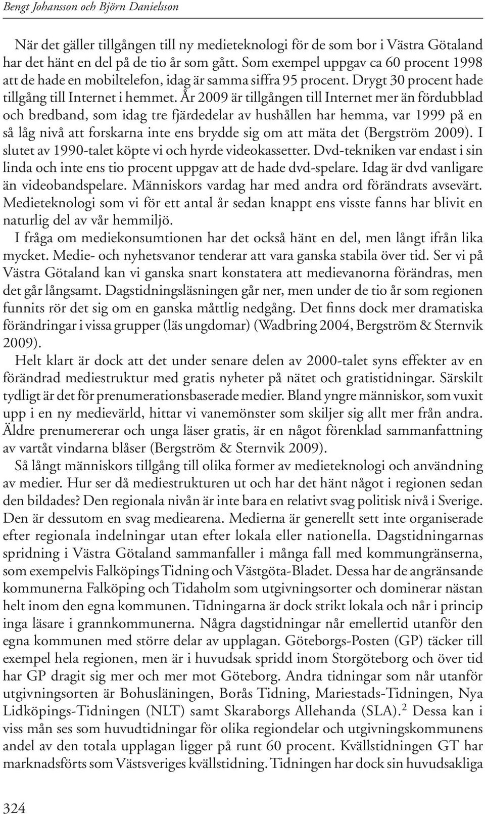 År 2009 är tillgången till Internet mer än fördubblad och bredband, som idag tre fjärdedelar av hushållen har hemma, var 1999 på en så låg nivå att forskarna inte ens brydde sig om att mäta det