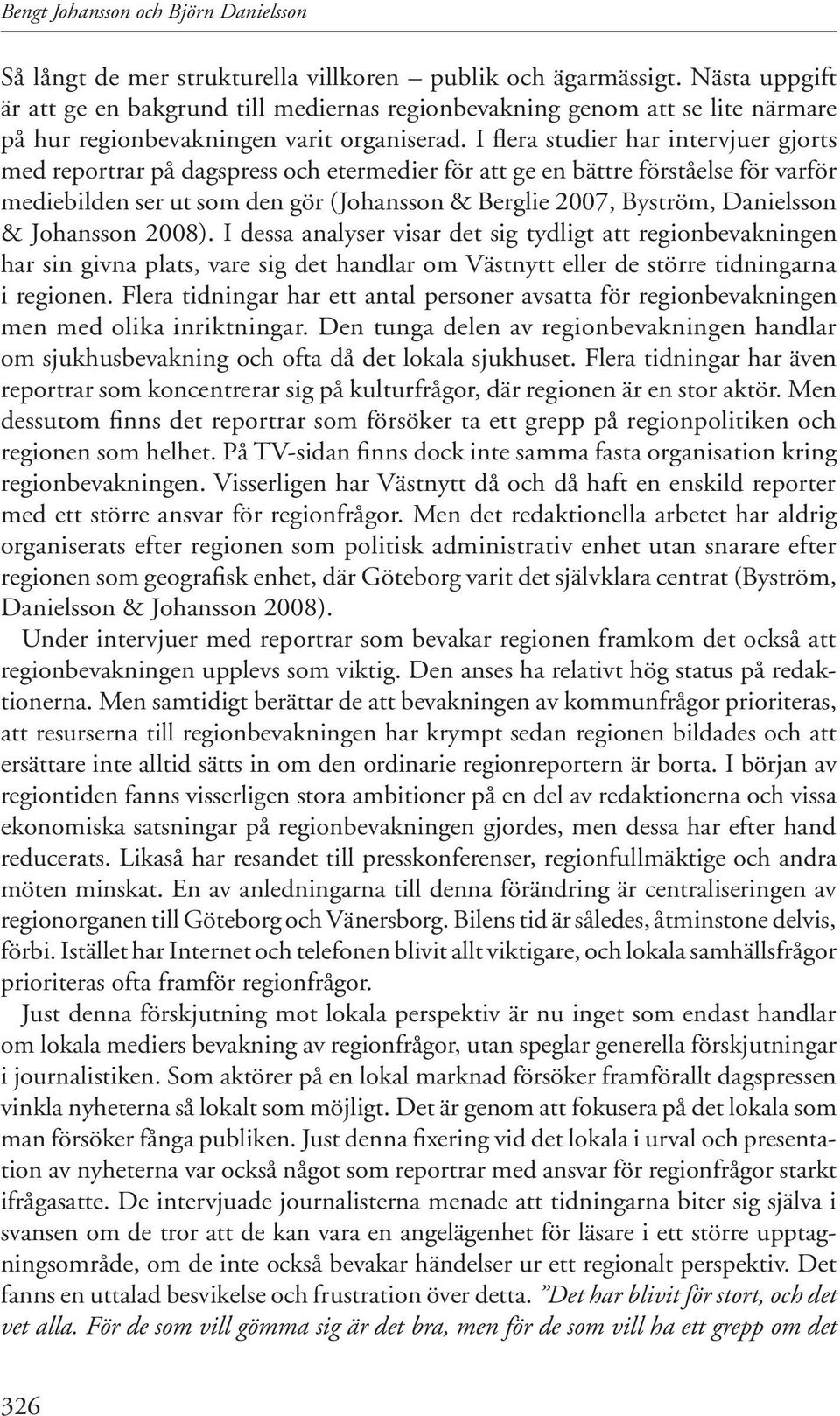 I flera studier har intervjuer gjorts med reportrar på dagspress och etermedier för att ge en bättre förståelse för varför mediebilden ser ut som den gör (Johansson & Berglie 2007, Byström,