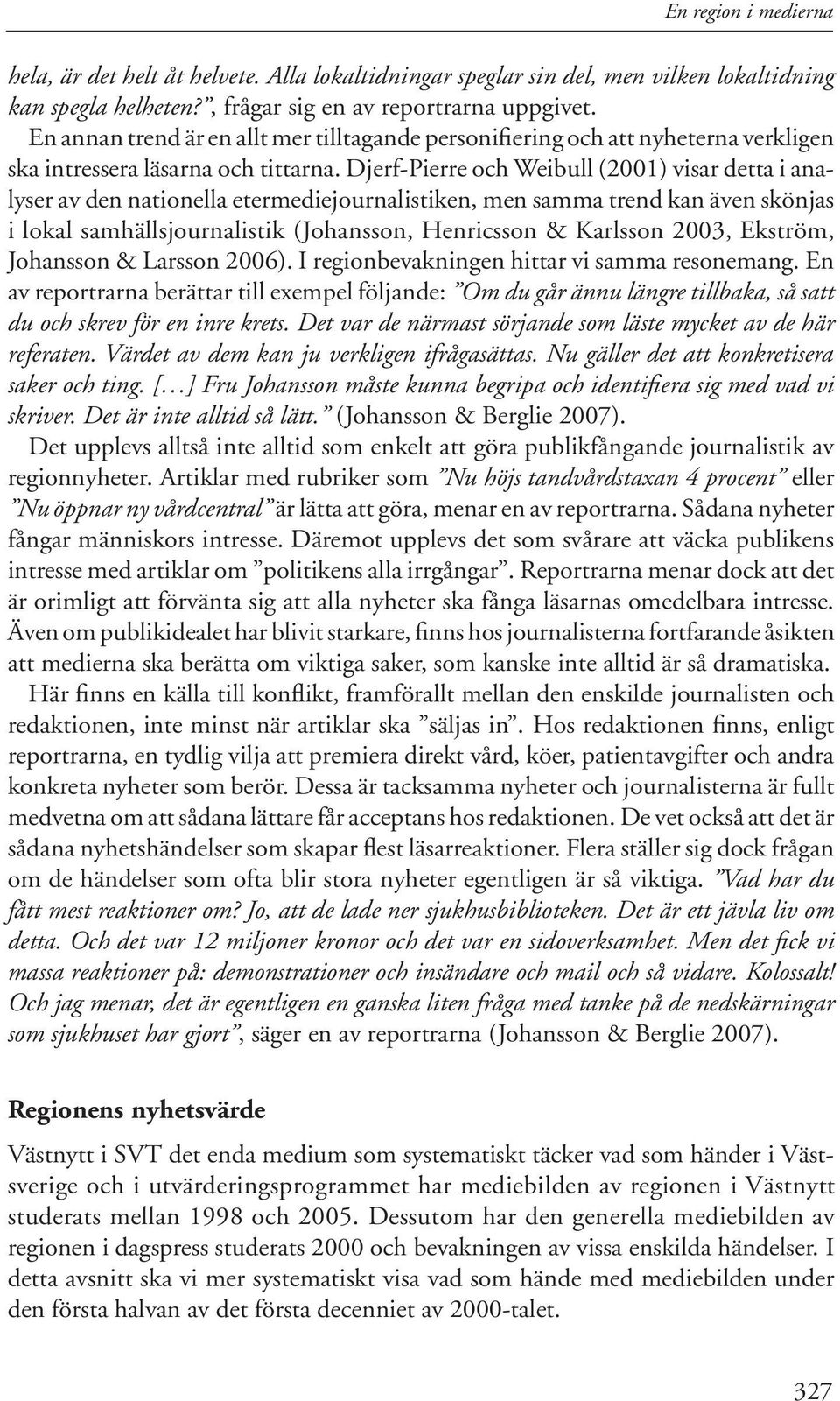 Djerf-Pierre och Weibull (2001) visar detta i analyser av den nationella etermediejournalistiken, men samma trend kan även skönjas i lokal samhällsjournalistik (Johansson, Henricsson & Karlsson 2003,