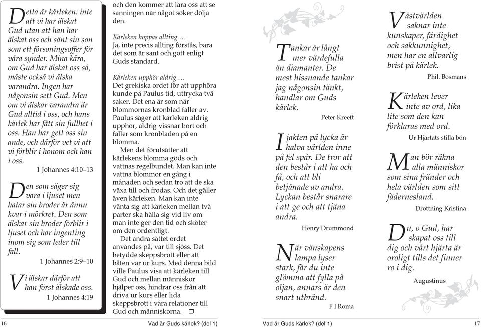 Han har gett oss sin ande, och därför vet vi att vi förblir i honom och han i oss. 1 Johannes 4:10 13 Den som säger sig vara i ljuset men hatar sin broder är ännu kvar i mörkret.