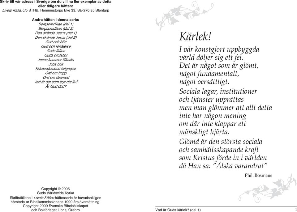 om hopp Ord om tålamod Vad är det som styr ditt liv? Är Gud död? Kärlek! I vår konstgjort uppbyggda värld döljer sig ett fel. Det är något som är glömt, något fundamentalt, något oersättligt.