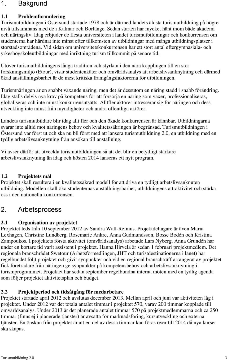 Idag erbjuder de flesta universiteten i landet turismutbildningar ch knkurrensen m studenterna har hårdnat inte minst efter tillkmsten av utbildningar med många utbildningsplatser i strstadsmrådena.