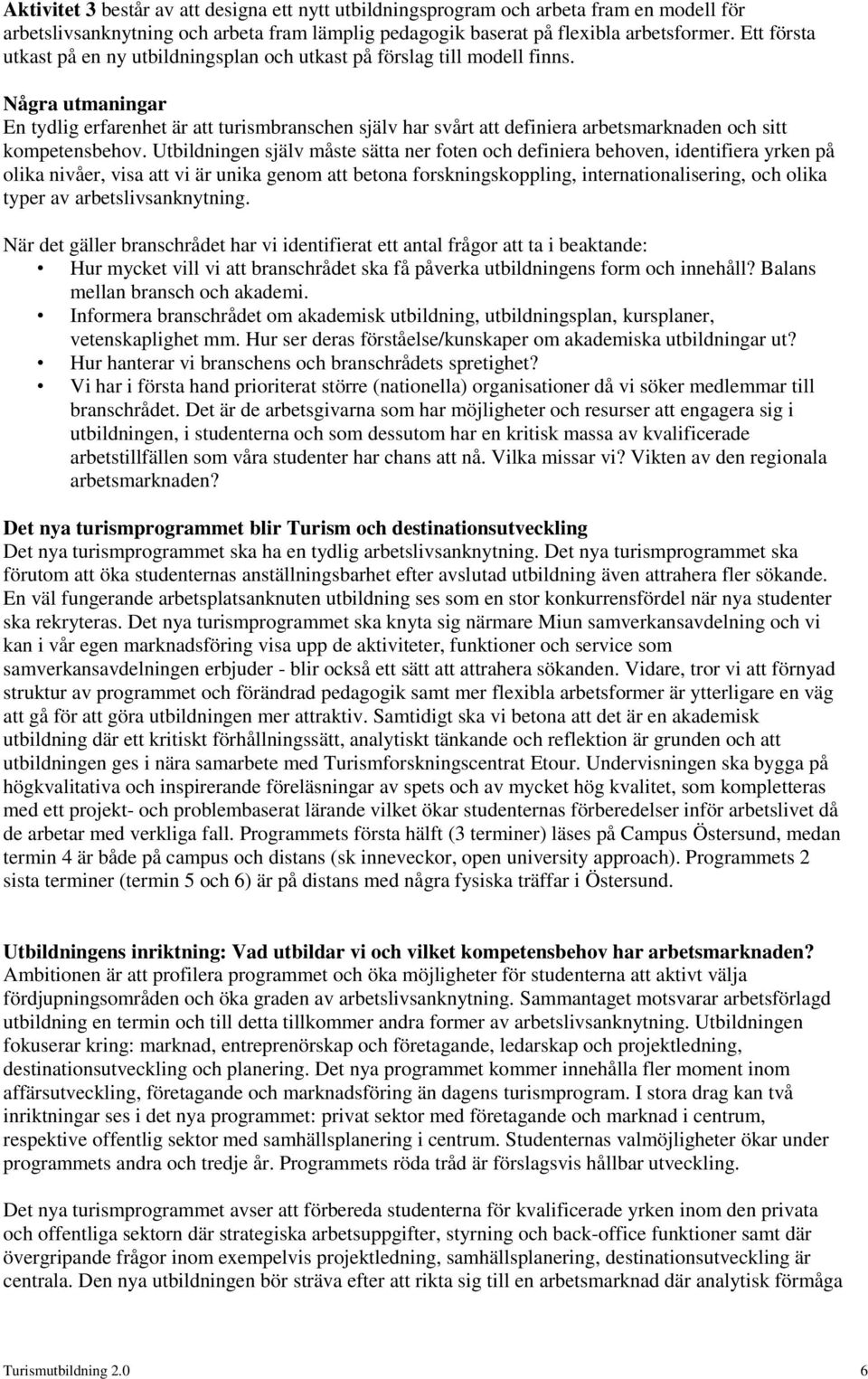 Några utmaningar En tydlig erfarenhet är att turismbranschen själv har svårt att definiera arbetsmarknaden ch sitt kmpetensbehv.