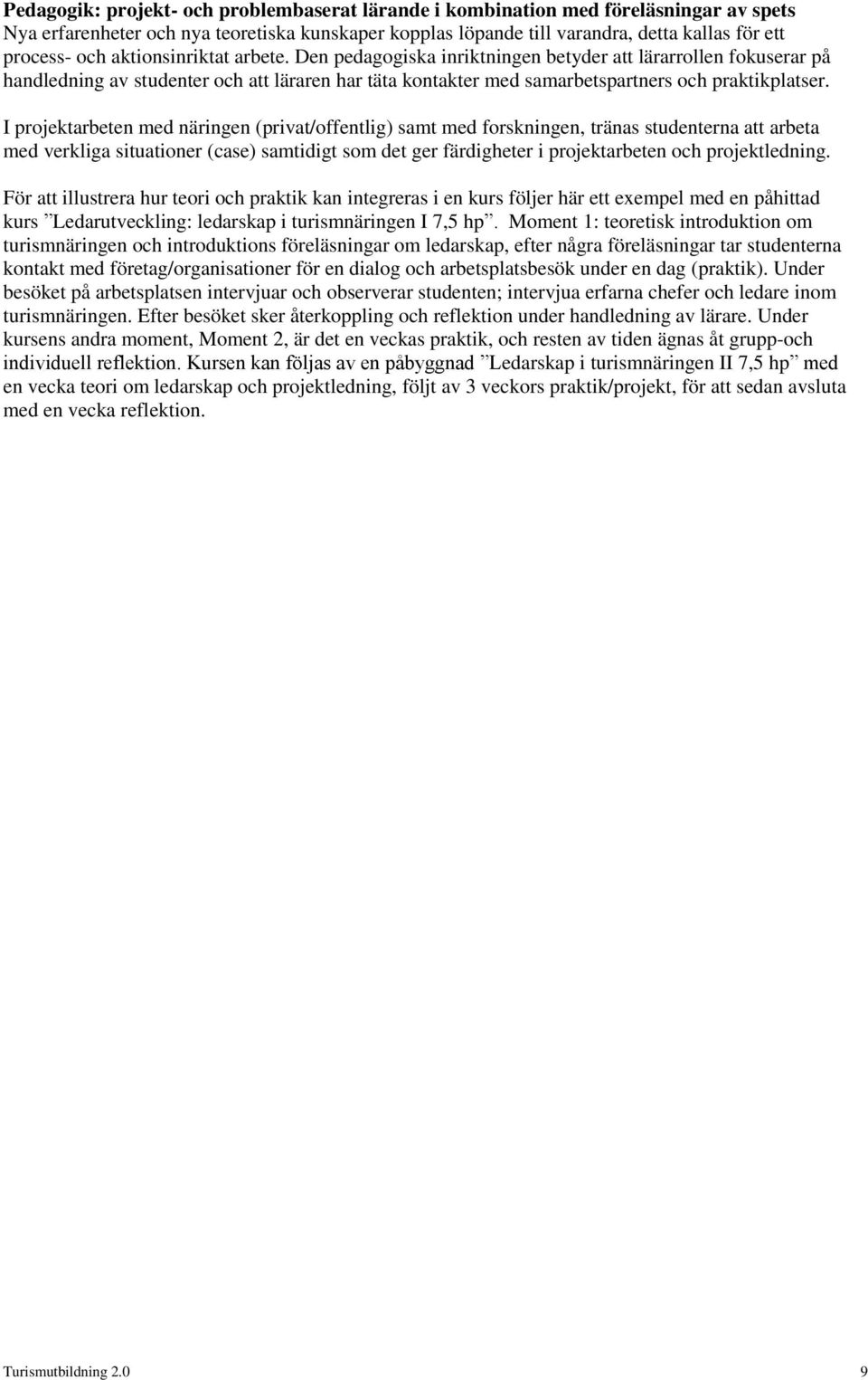 I prjektarbeten med näringen (privat/ffentlig) samt med frskningen, tränas studenterna att arbeta med verkliga situatiner (case) samtidigt sm det ger färdigheter i prjektarbeten ch prjektledning.