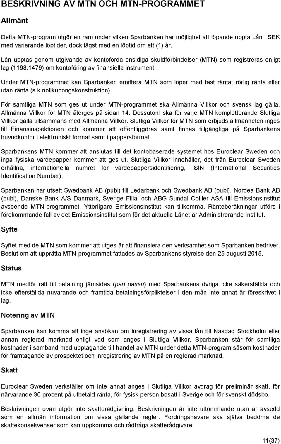 Under MTN-programmet kan Sparbanken emittera MTN som löper med fast ränta, rörlig ränta eller utan ränta (s k nollkupongskonstruktion).