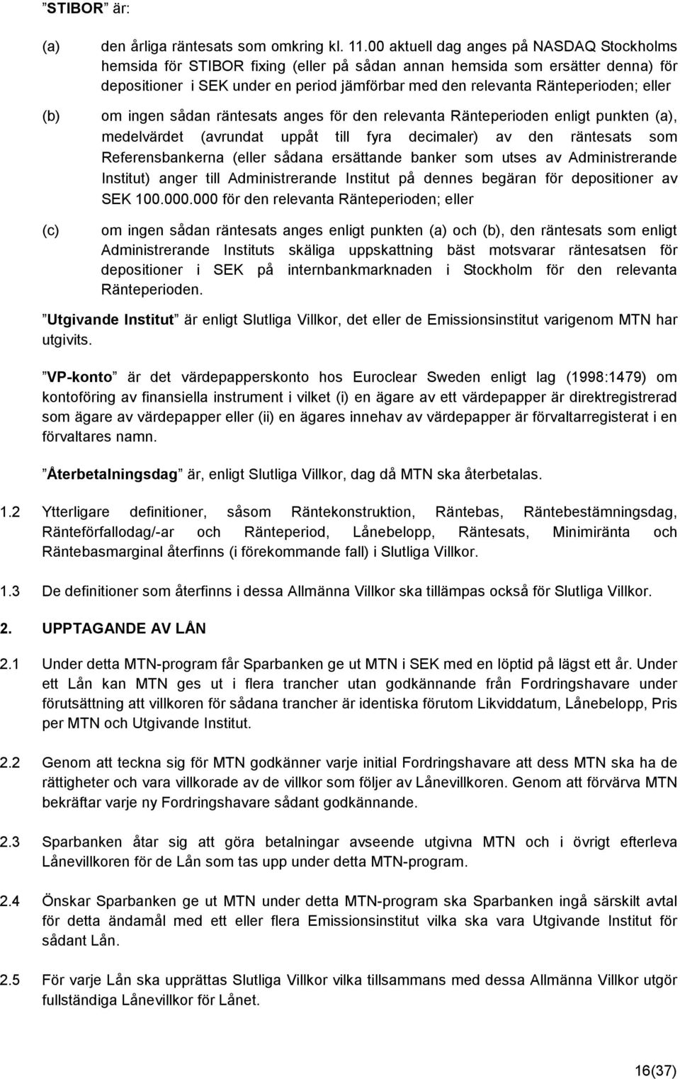 eller om ingen sådan räntesats anges för den relevanta Ränteperioden enligt punkten (a), medelvärdet (avrundat uppåt till fyra decimaler) av den räntesats som Referensbankerna (eller sådana