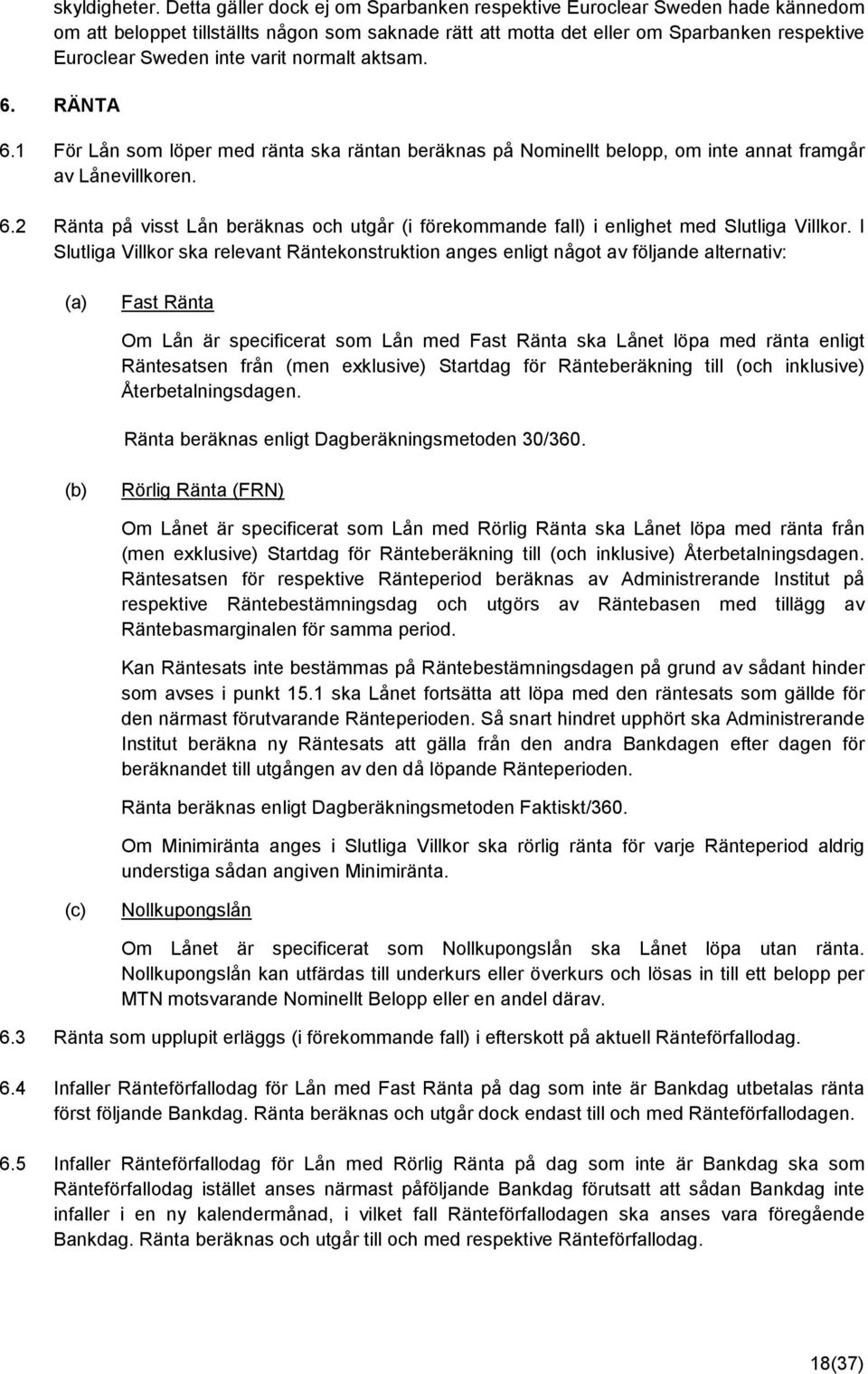 varit normalt aktsam. 6. RÄNTA 6.1 För Lån som löper med ränta ska räntan beräknas på Nominellt belopp, om inte annat framgår av Lånevillkoren. 6.2 Ränta på visst Lån beräknas och utgår (i förekommande fall) i enlighet med Slutliga Villkor.