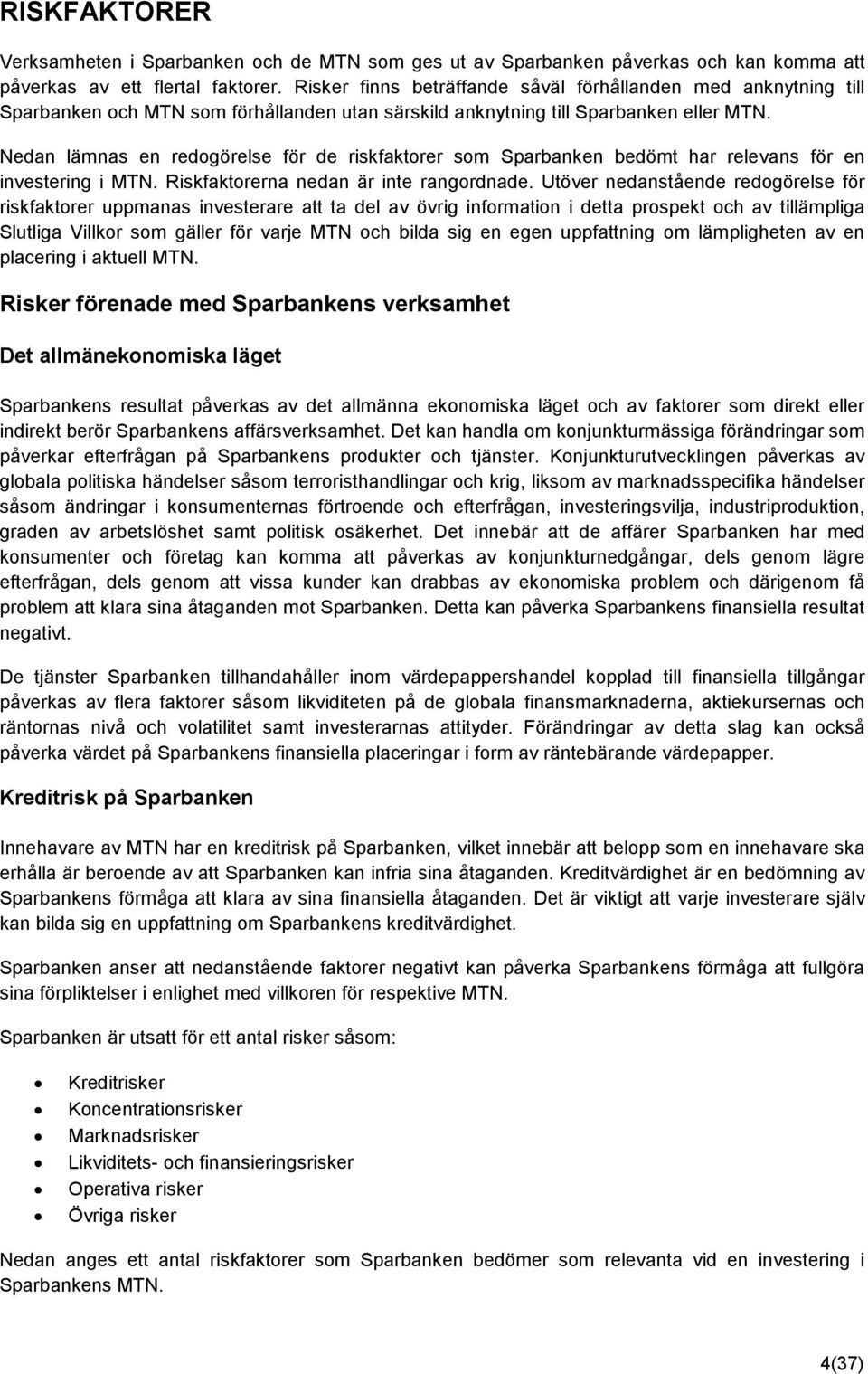 Nedan lämnas en redogörelse för de riskfaktorer som Sparbanken bedömt har relevans för en investering i MTN. Riskfaktorerna nedan är inte rangordnade.