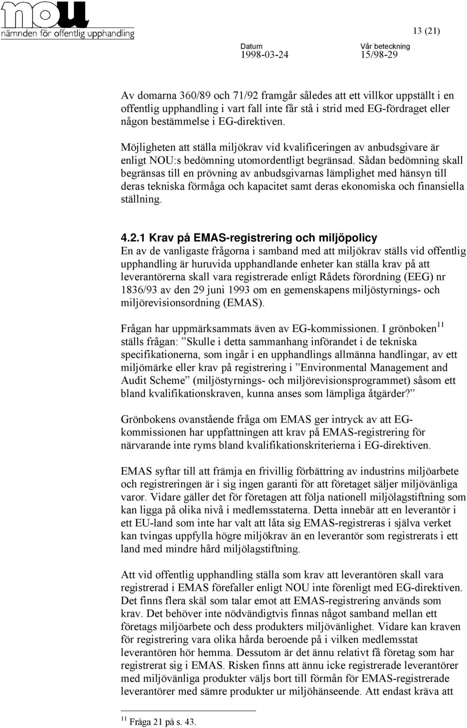 Sådan bedömning skall begränsas till en prövning av anbudsgivarnas lämplighet med hänsyn till deras tekniska förmåga och kapacitet samt deras ekonomiska och finansiella ställning. 4.2.