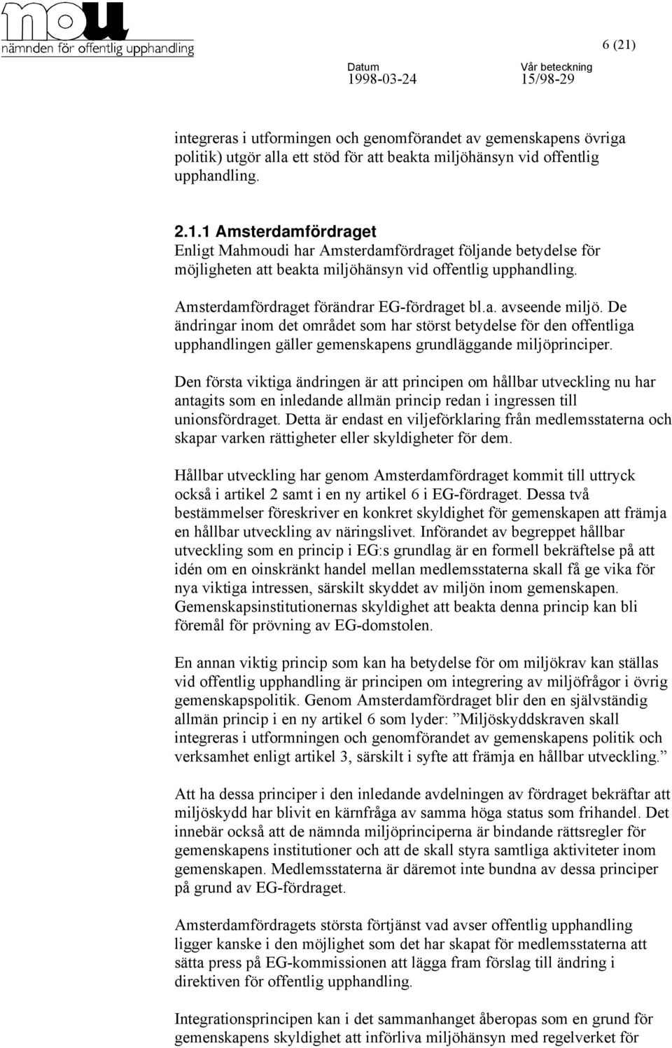 De ändringar inom det området som har störst betydelse för den offentliga upphandlingen gäller gemenskapens grundläggande miljöprinciper.