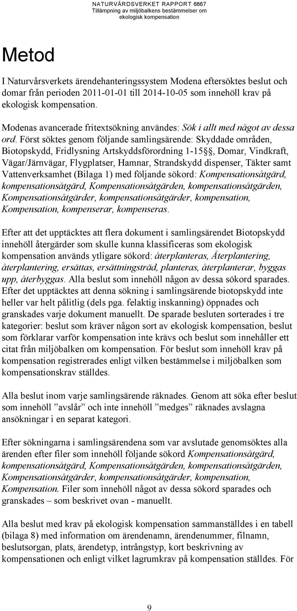 Först söktes genom följande samlingsärende: Skyddade områden, Biotopskydd, Fridlysning Artskyddsförordning 1-15, Domar, Vindkraft, Vägar/Järnvägar, Flygplatser, Hamnar, Strandskydd dispenser, Täkter