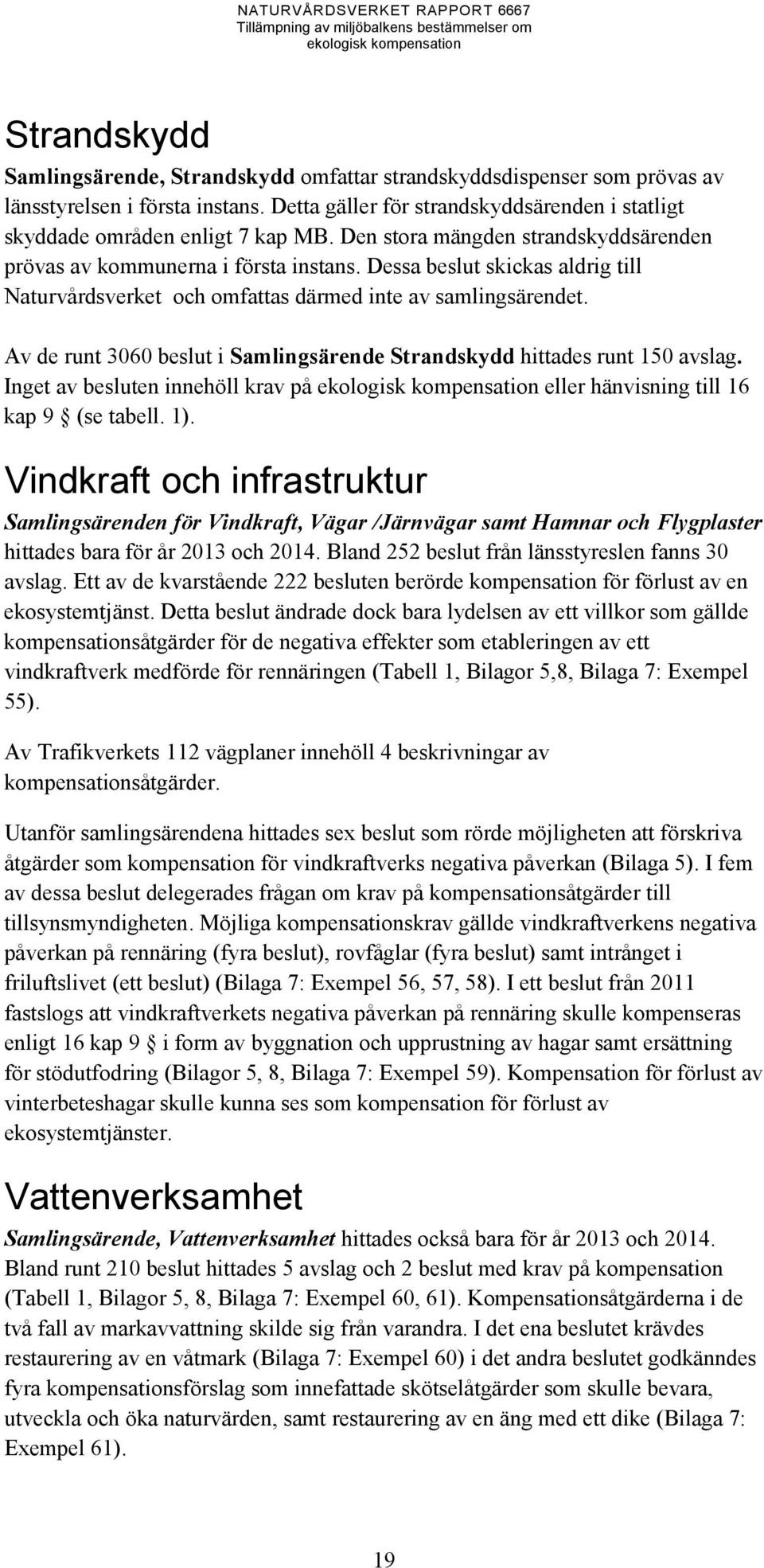 Av de runt 3060 beslut i Samlingsärende Strandskydd hittades runt 150 avslag. Inget av besluten innehöll krav på eller hänvisning till 16 kap 9 (se tabell. 1).