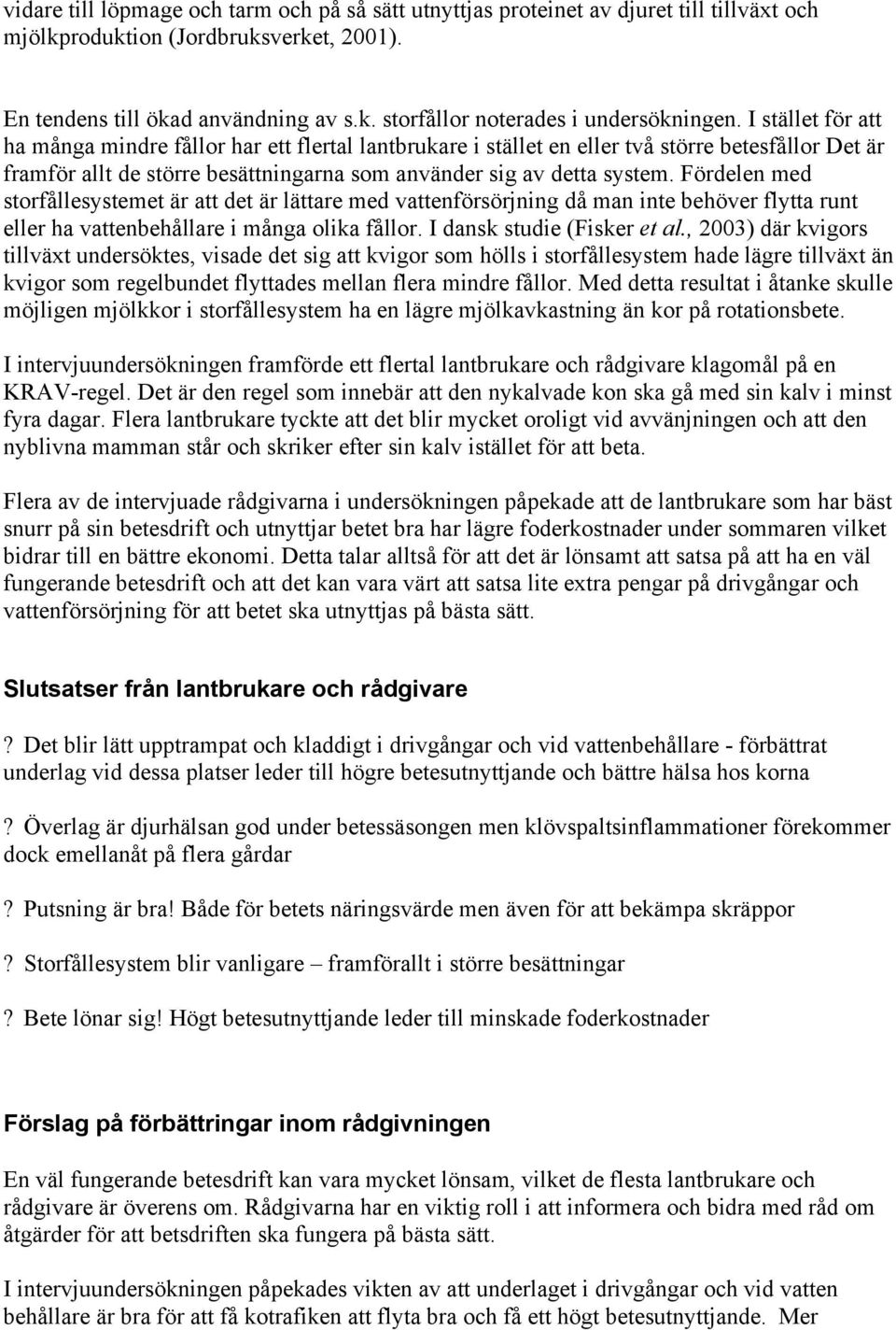 Fördelen med storfållesystemet är att det är lättare med vattenförsörjning då man inte behöver flytta runt eller ha vattenbehållare i många olika fållor. I dansk studie (Fisker et al.