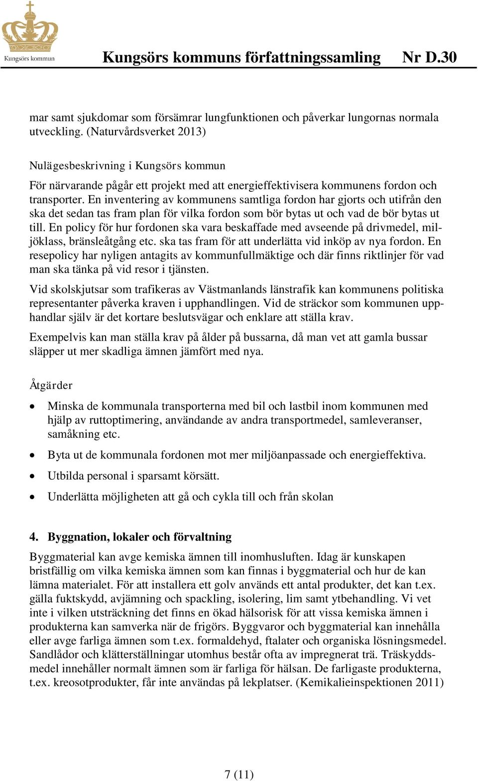 En inventering av kommunens samtliga fordon har gjorts och utifrån den ska det sedan tas fram plan för vilka fordon som bör bytas ut och vad de bör bytas ut till.