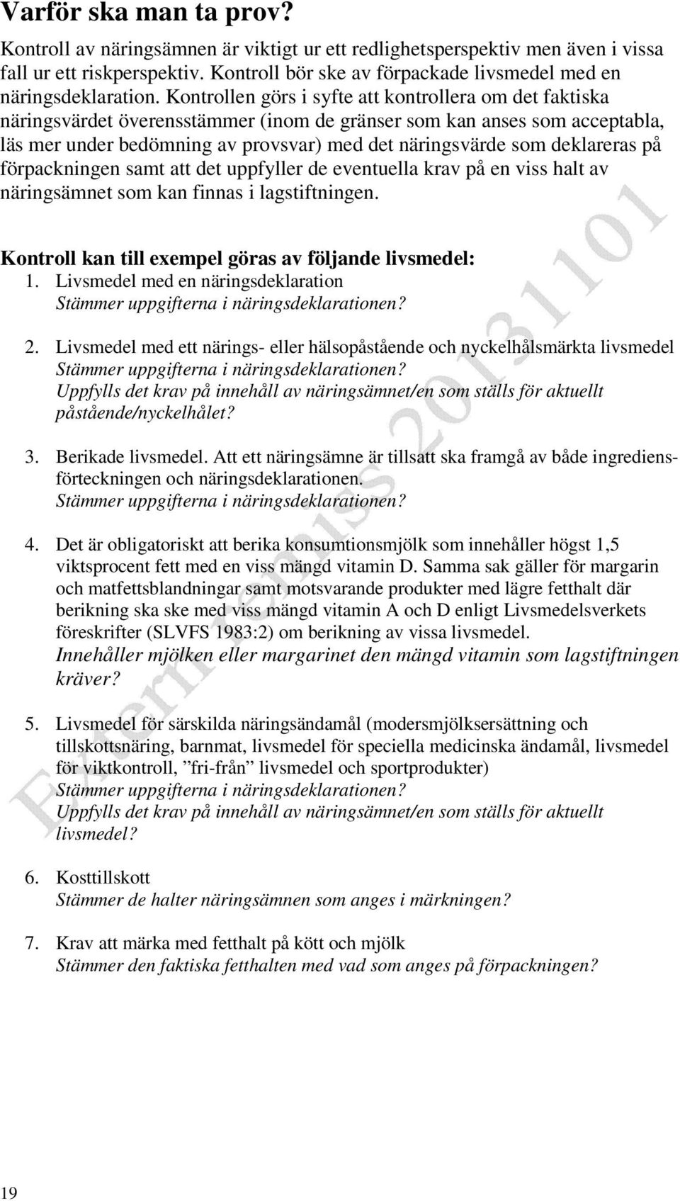 deklareras på förpackningen samt att det uppfyller de eventuella krav på en viss halt av näringsämnet som kan finnas i lagstiftningen. Kontroll kan till exempel göras av följande livsmedel: 1.