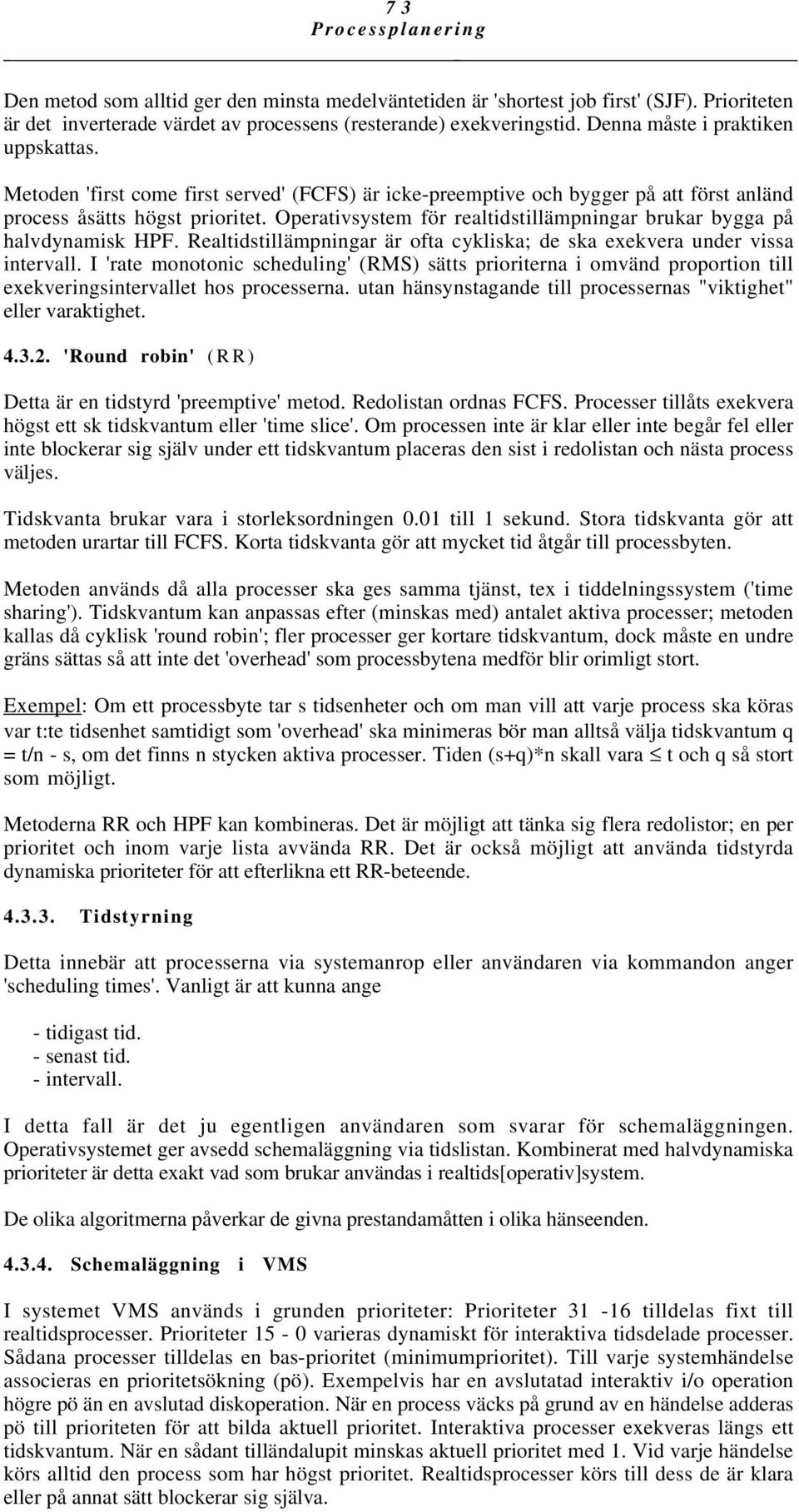 Operativsystem för realtidstillämpningar brukar bygga på halvdynamisk HPF. Realtidstillämpningar är ofta cykliska; de ska exekvera under vissa intervall.