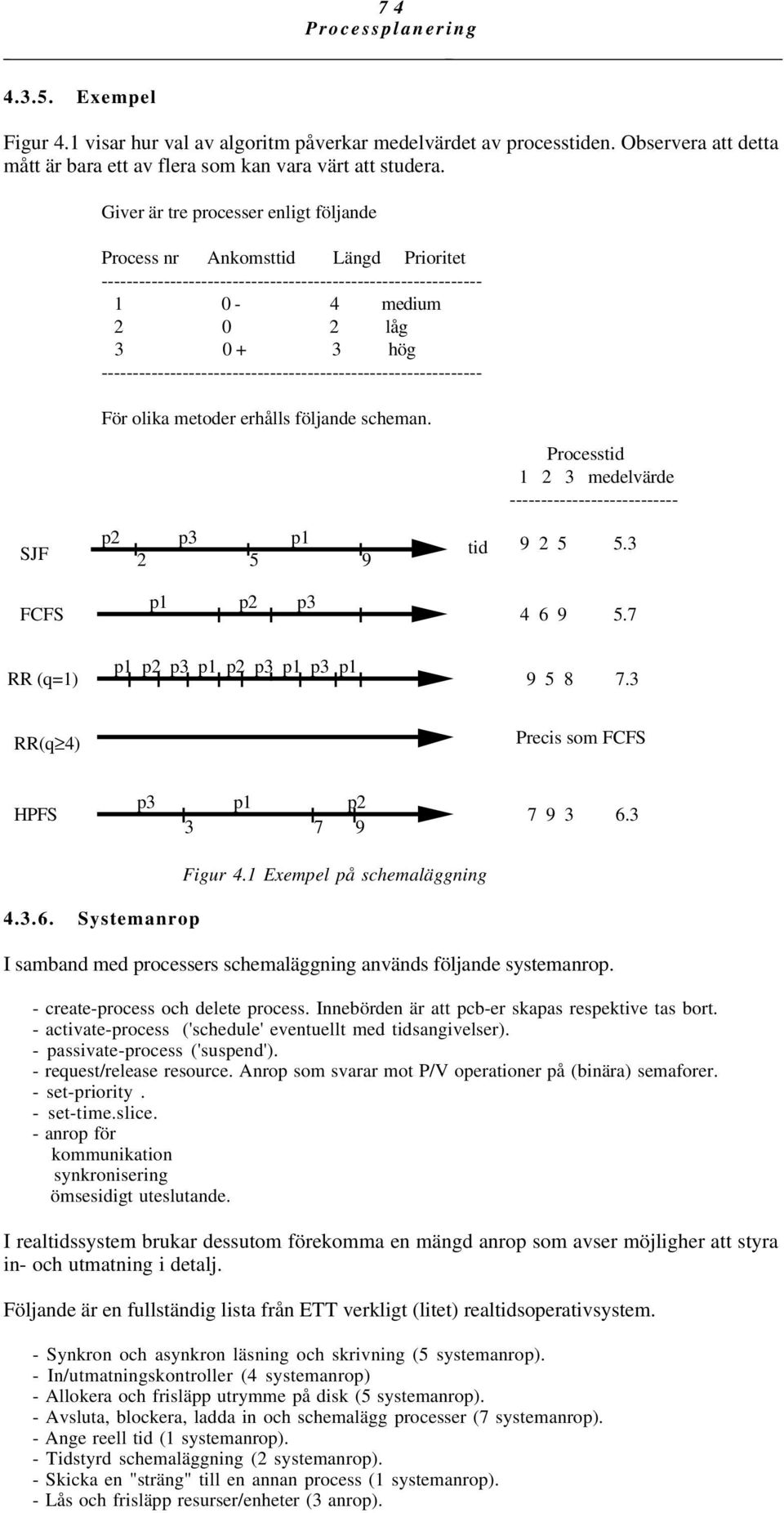 ------------------------------------------------------------- För olika metoder erhålls följande scheman. Processtid 1 2 3 medelvärde --------------------------- SJF p2 p3 p1 tid 2 5 9 9 2 5 5.