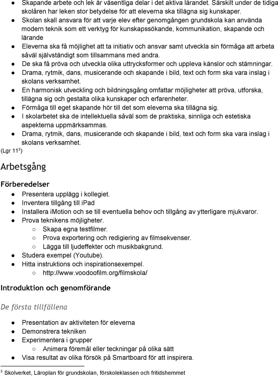 ta initiativ och ansvar samt utveckla sin förmåga att arbeta såväl självständigt som tillsammans med andra. De ska få pröva och utveckla olika uttrycksformer och uppleva känslor och stämningar.