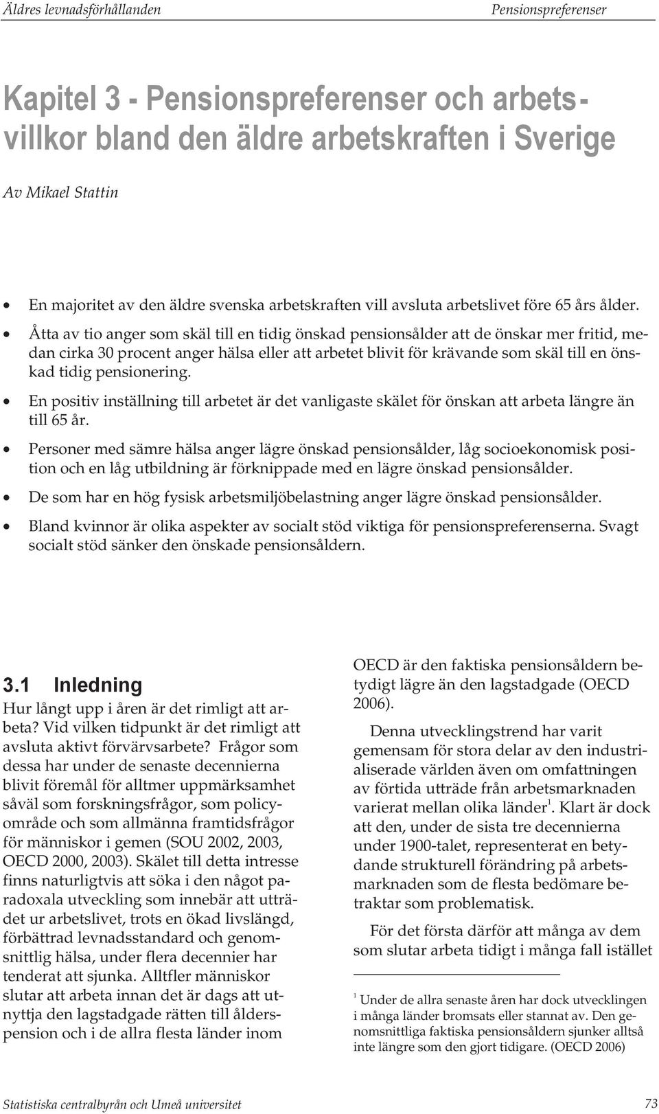 Åtta av tio anger som skäl till en tidig önskad pensionsålder att de önskar mer fritid, medan cirka 30 procent anger hälsa eller att arbetet blivit för krävande som skäl till en önskad tidig
