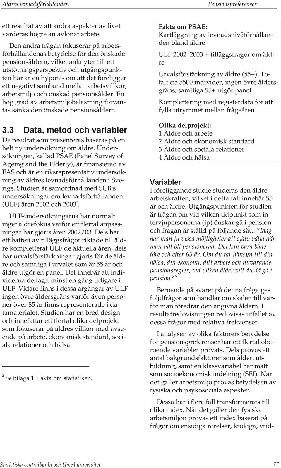 ett negativt samband mellan arbetsvillkor, arbetsmiljö och önskad pensionsålder. En hög grad av arbetsmiljöbelastning förväntas sänka den önskade pensionsåldern. 3.