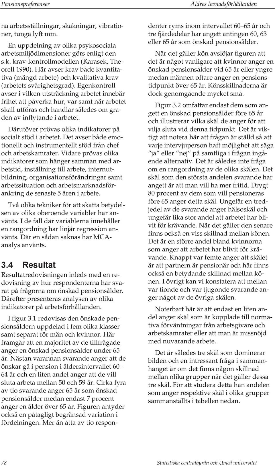 Egenkontroll avser i vilken utsträckning arbetet innebär frihet att påverka hur, var samt när arbetet skall utföras och handlar således om graden av inflytande i arbetet.