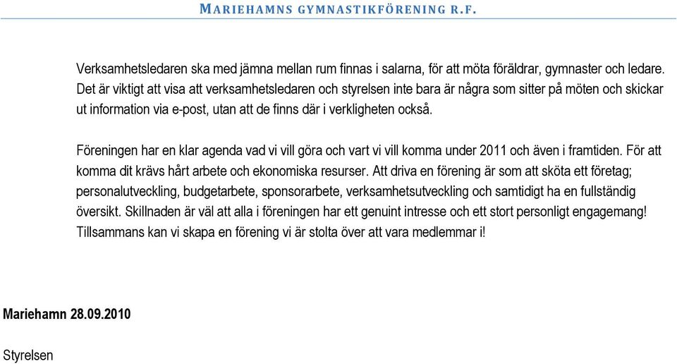 Föreningen har en klar agenda vad vi vill göra och vart vi vill komma under 2011 och även i framtiden. För att komma dit krävs hårt arbete och ekonomiska resurser.