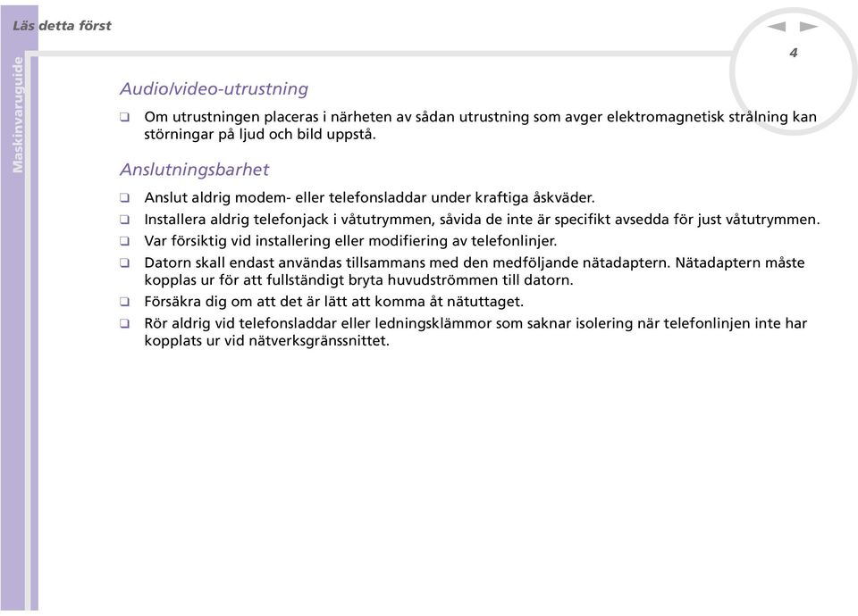 Var försiktig vid istallerig eller modifierig av telefolijer. Dator skall edast avädas tillsammas med de medföljade ätadapter.