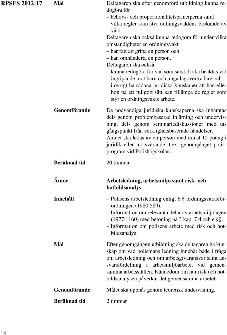 Deltagaren ska också kunna redogöra för vad som särskilt ska beaktas vid ingripande mot barn och unga lagöverträdare och i övrigt ha sådana juridiska kunskaper att han eller hon på ett fullgott sätt