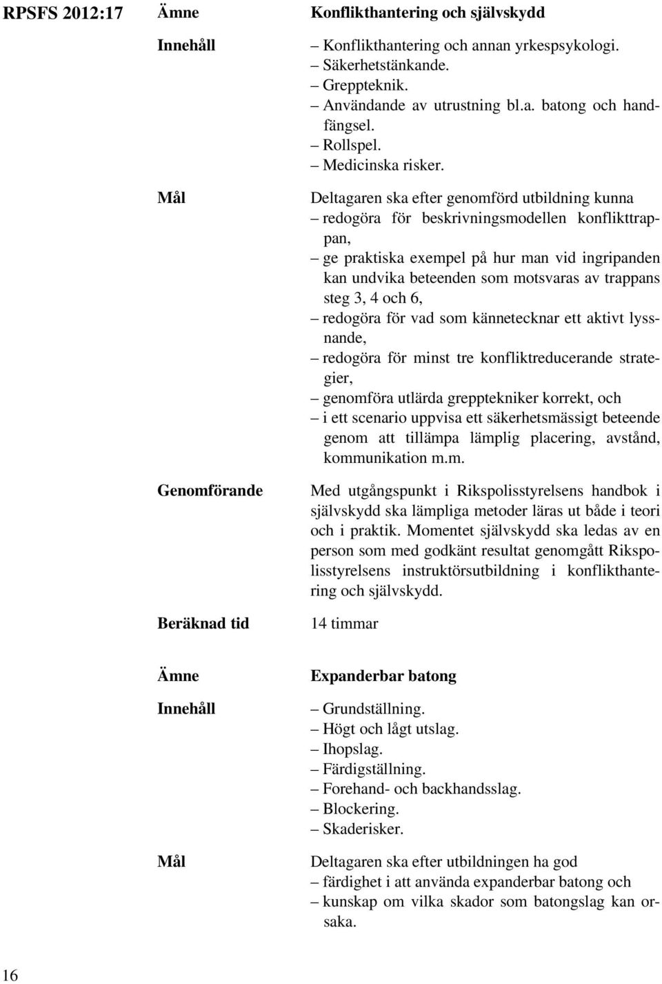 Deltagaren ska efter genomförd utbildning kunna redogöra för beskrivningsmodellen konflikttrappan, ge praktiska exempel på hur man vid ingripanden kan undvika beteenden som motsvaras av trappans steg