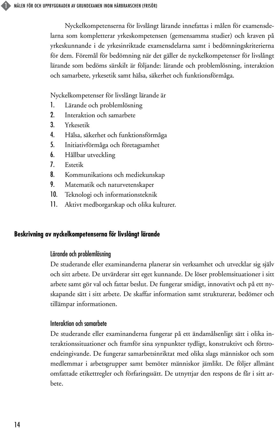 Föremål för bedömning när det gäller de nyckelkompetenser för livslångt lärande som bedöms särskilt är följande: lärande och problemlösning, interaktion och samarbete, yrkesetik samt hälsa, säkerhet