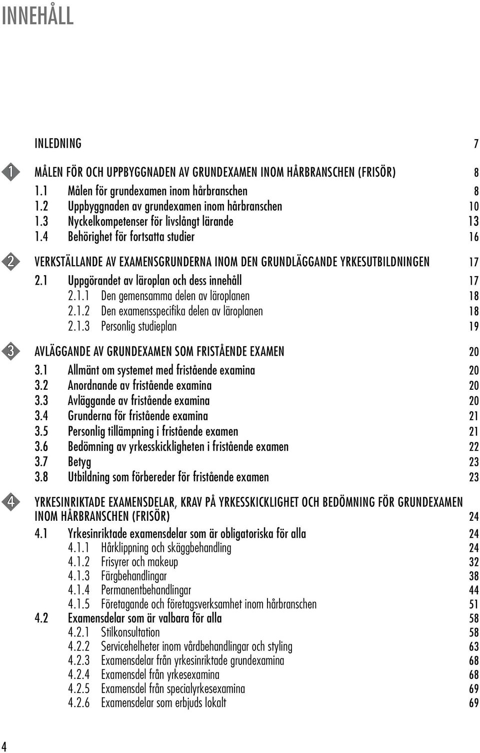 1 Uppgörandet av läroplan och dess innehåll 17 2.1.1 Den gemensamma delen av läroplanen 18 2.1.2 Den examensspecifika delen av läroplanen 18 2.1.3 Personlig studieplan 19 3 AVLÄGGANDE AV GRUNDEXAMEN SOM FRISTÅENDE EXAMEN 20 3.