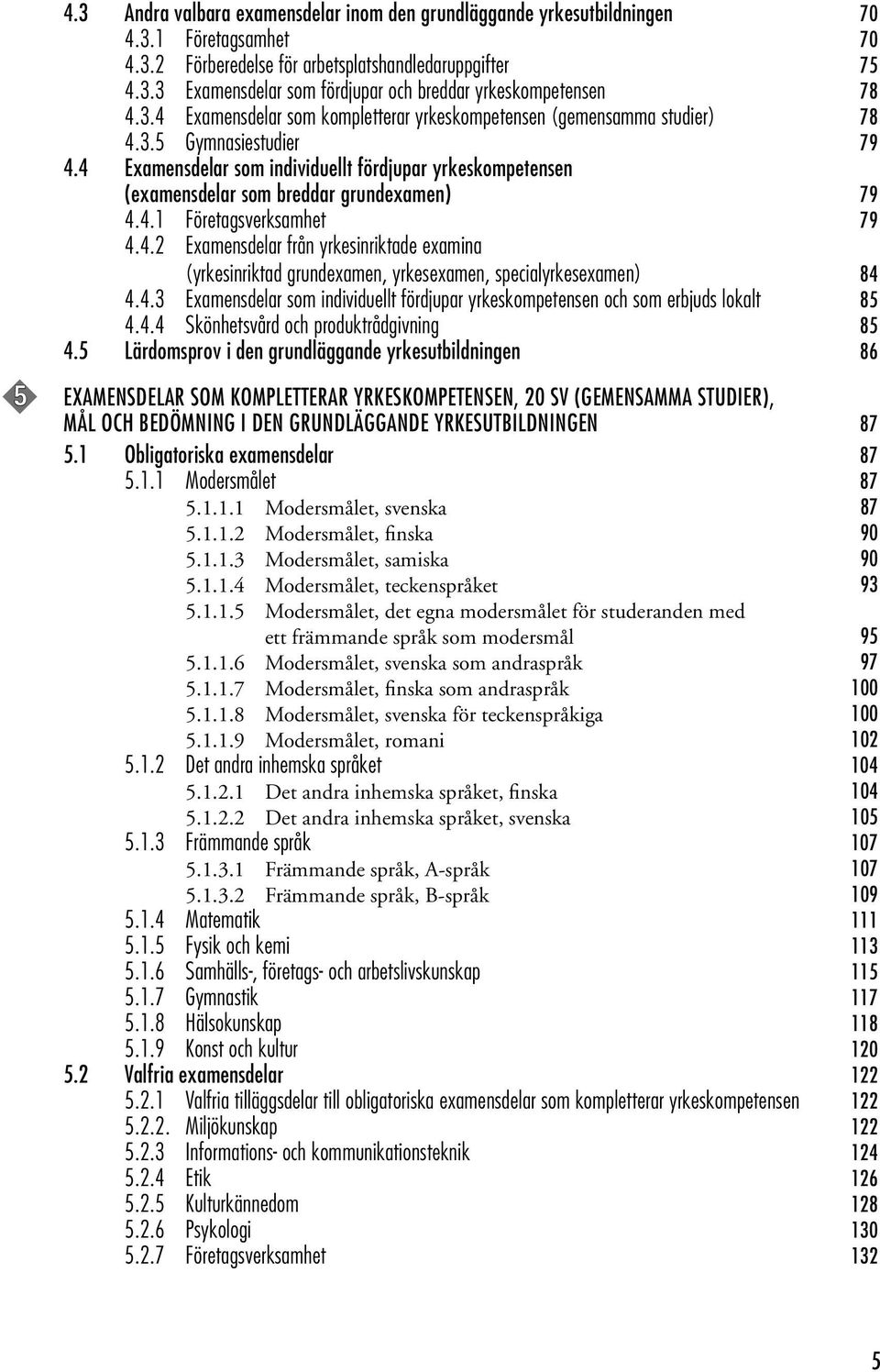 4 Examensdelar som individuellt fördjupar yrkeskompetensen (examensdelar som breddar grundexamen) 79 4.4.1 Företagsverksamhet 79 4.4.2 Examensdelar från yrkesinriktade examina (yrkesinriktad grundexamen, yrkesexamen, specialyrkesexamen) 84 4.