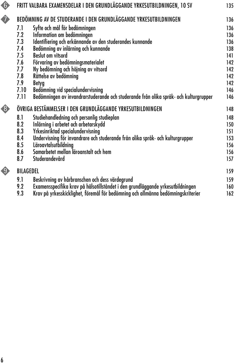 6 Förvaring av bedömningsmaterialet 142 7.7 Ny bedömning och höjning av vitsord 142 7.8 Rättelse av bedömning 142 7.9 Betyg 142 7.10 Bedömning vid specialundervisning 146 7.