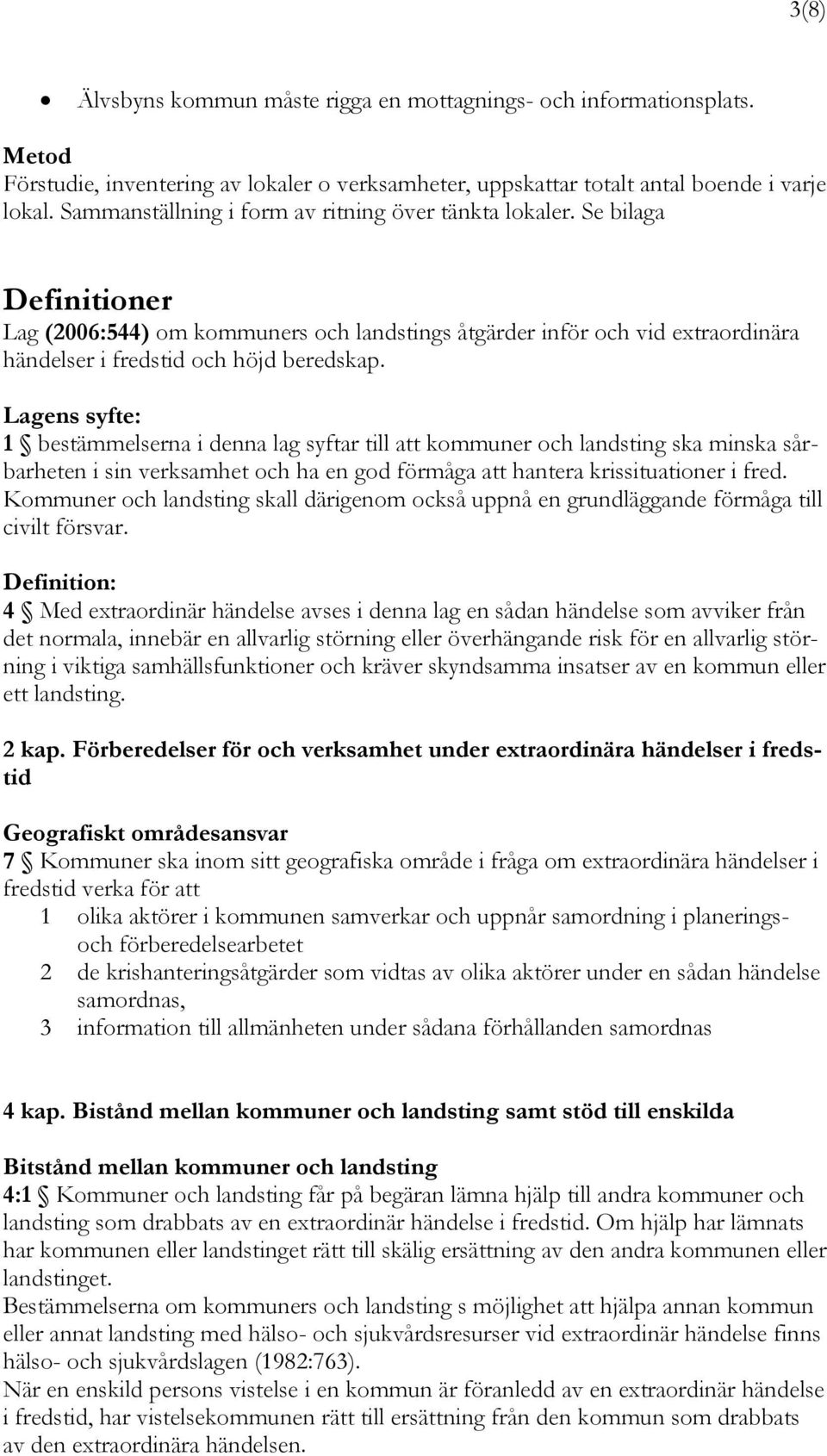 Lagens syfte: 1 bestämmelserna i denna lag syftar till att kommuner och landsting ska minska sårbarheten i sin verksamhet och ha en god förmåga att hantera krissituationer i fred.