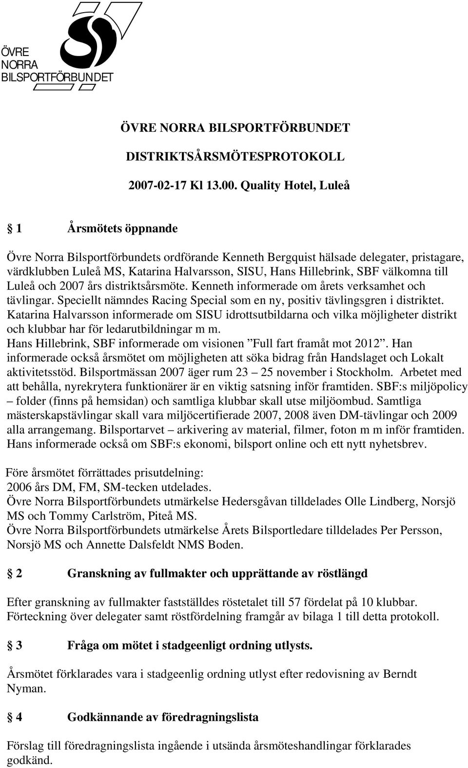 Quality Hotel, Luleå 1 Årsmötets öppnande Övre Norra Bilsportförbundets ordförande Kenneth Bergquist hälsade delegater, pristagare, värdklubben Luleå MS, Katarina Halvarsson, SISU, Hans Hillebrink,